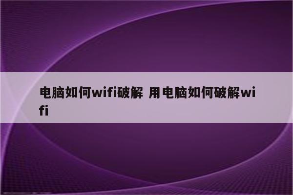 电脑如何wifi破解 用电脑如何破解wifi