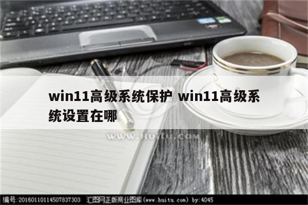 win11高级系统保护 win11高级系统设置在哪