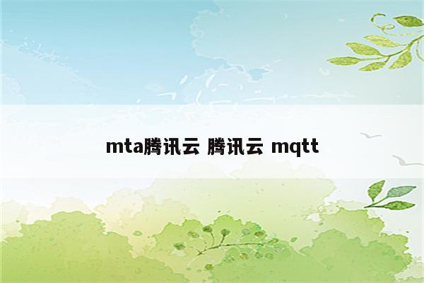 mta腾讯云 腾讯云 mqtt