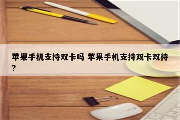 苹果手机支持双卡吗 苹果手机支持双卡双待?