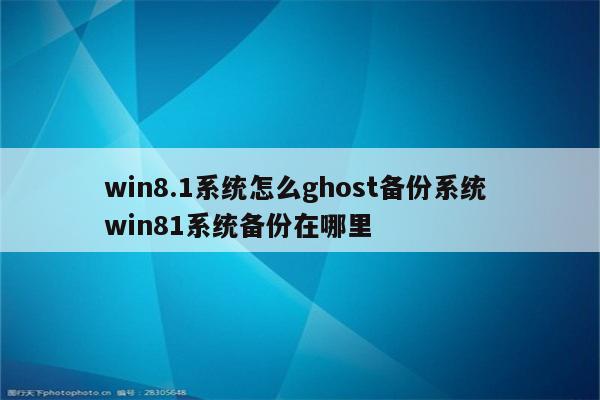 win8.1系统怎么ghost备份系统 win81系统备份在哪里