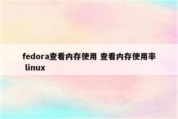 fedora查看内存使用 查看内存使用率 linux