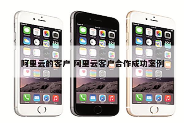 详细阅读:阿里云的客户 阿里云客户合作成功案例 阿里云的客户 阿里云客户合作成功案例