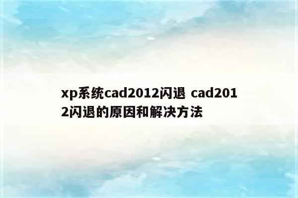 xp系统cad2012闪退 cad2012闪退的原因和解决方法