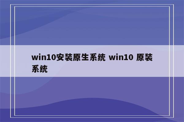 win10安装原生系统 win10 原装系统