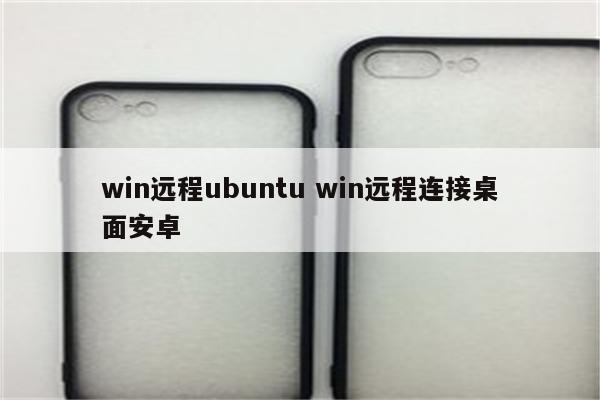 win远程ubuntu win远程连接桌面安卓