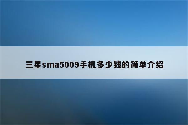 三星sma5009手机多少钱的简单介绍