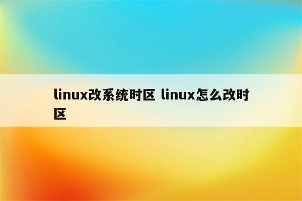 linux改系统时区 linux怎么改时区