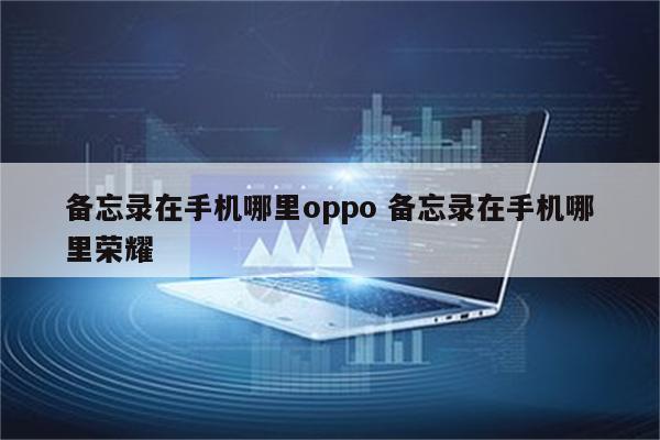 备忘录在手机哪里oppo 备忘录在手机哪里荣耀