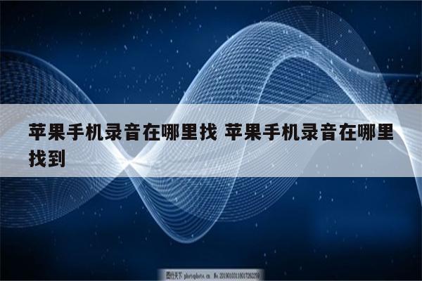 苹果手机录音在哪里找 苹果手机录音在哪里找到