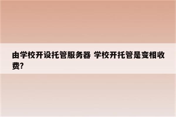 由学校开设托管服务器 学校开托管是变相收费?