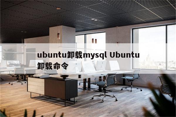 详细阅读:ubuntu卸载mysql Ubuntu卸载命令 ubuntu卸载mysql Ubuntu卸载命令