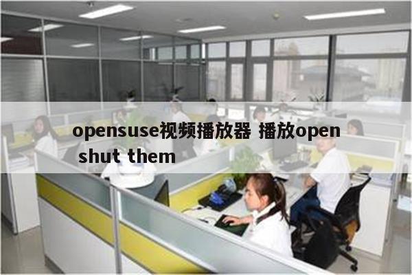 opensuse视频播放器 播放open shut them
