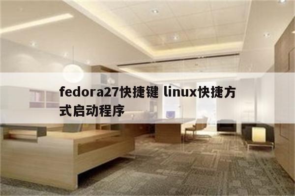 fedora27快捷键 linux快捷方式启动程序