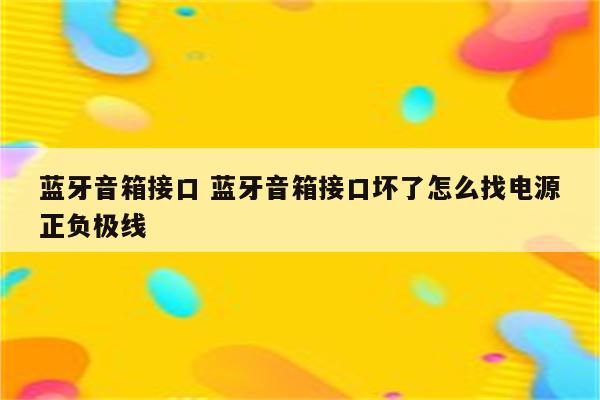 蓝牙音箱接口 蓝牙音箱接口坏了怎么找电源正负极线