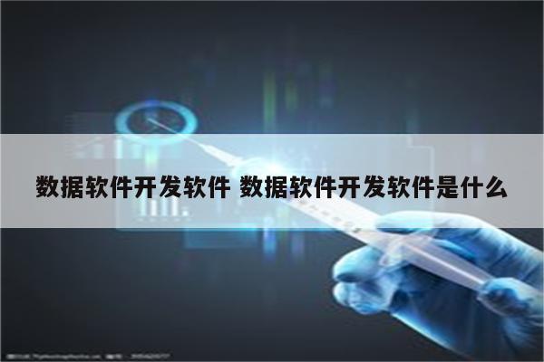 数据软件开发软件 数据软件开发软件是什么