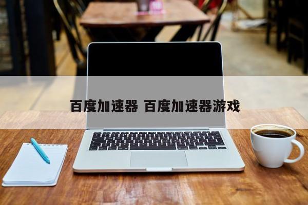 百度加速器 百度加速器游戏