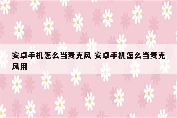 安卓手机怎么当麦克风 安卓手机怎么当麦克风用
