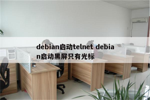 debian启动telnet debian启动黑屏只有光标