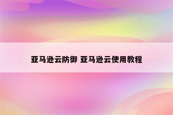 亚马逊云防御 亚马逊云使用教程