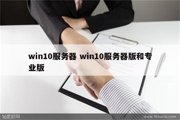 win10服务器 win10服务器版和专业版