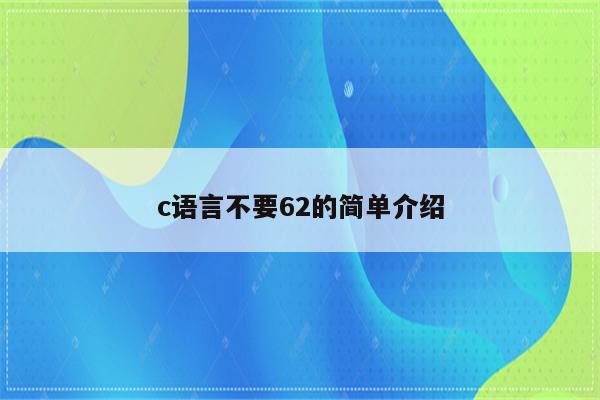 c语言不要62的简单介绍