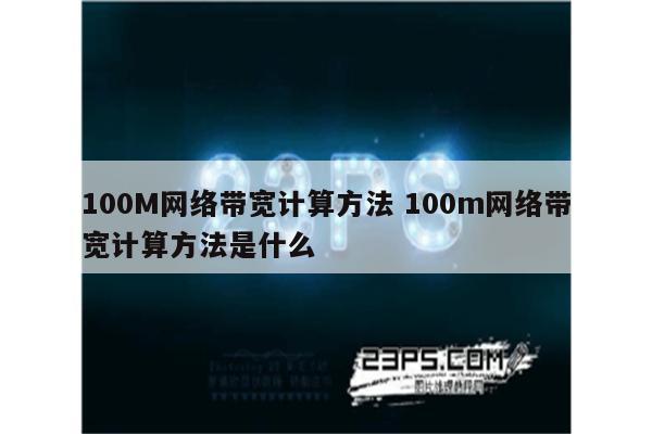 100M网络带宽计算方法 100m网络带宽计算方法是什么