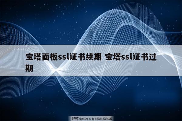 宝塔面板ssl证书续期 宝塔ssl证书过期