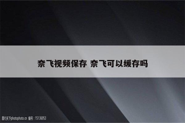 奈飞视频保存 奈飞可以缓存吗