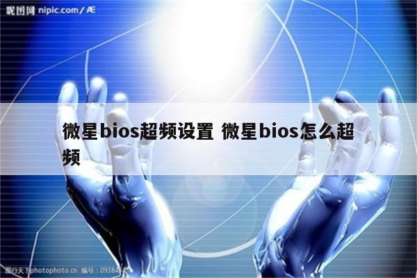 详细阅读:微星bios超频设置 微星bios怎么超频 微星bios超频设置 微星bios怎么超频