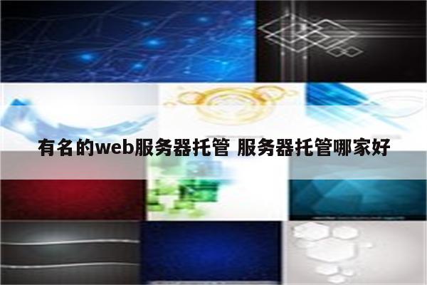 有名的web服务器托管 服务器托管哪家好