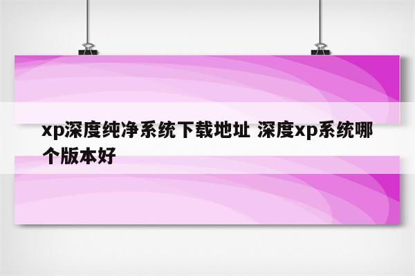 xp深度纯净系统下载地址 深度xp系统哪个版本好