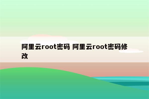 阿里云root密码 阿里云root密码修改