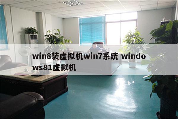 win8装虚拟机win7系统 windows81虚拟机