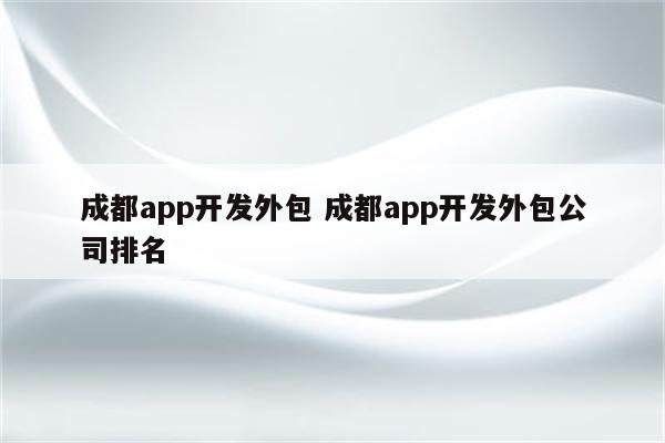 成都app开发外包 成都app开发外包公司排名