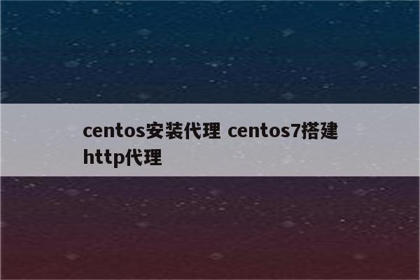 centos安装代理 centos7搭建http代理