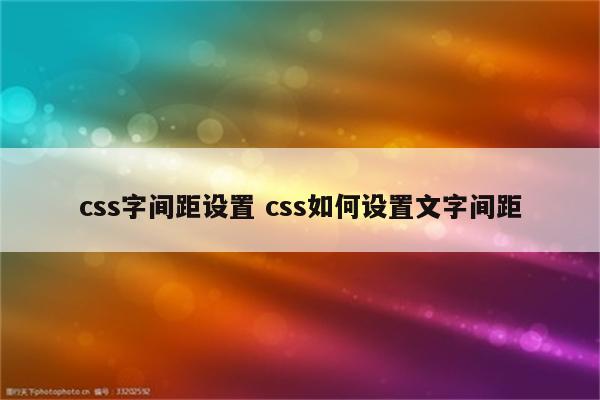 css字间距设置 css如何设置文字间距