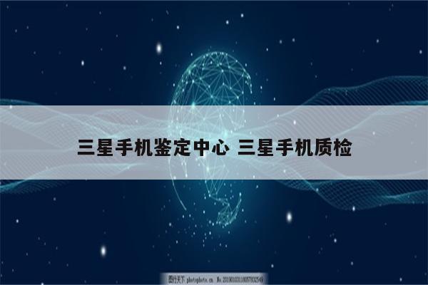 三星手机鉴定中心 三星手机质检