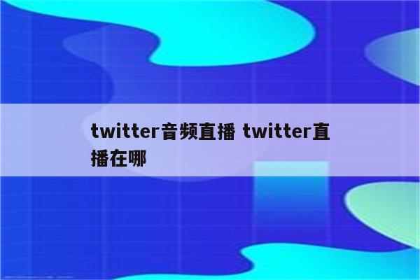 twitter音频直播 twitter直播在哪