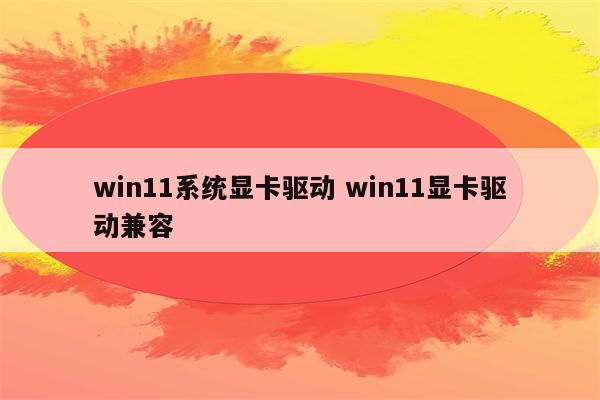 win11系统显卡驱动 win11显卡驱动兼容