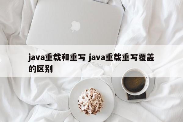 java重载和重写 java重载重写覆盖的区别