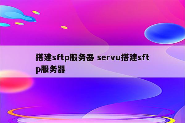搭建sftp服务器 servu搭建sftp服务器