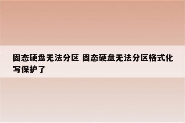 固态硬盘无法分区 固态硬盘无法分区格式化写保护了