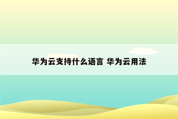 华为云支持什么语言 华为云用法