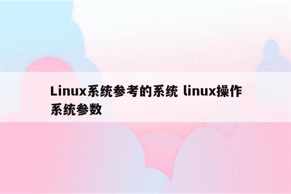 Linux系统参考的系统 linux操作系统参数