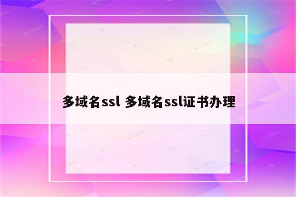 多域名ssl 多域名ssl证书办理