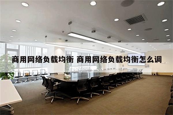 商用网络负载均衡 商用网络负载均衡怎么调
