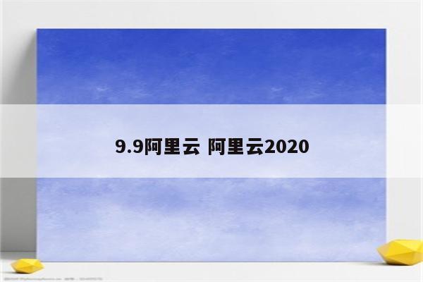 9.9阿里云 阿里云2020