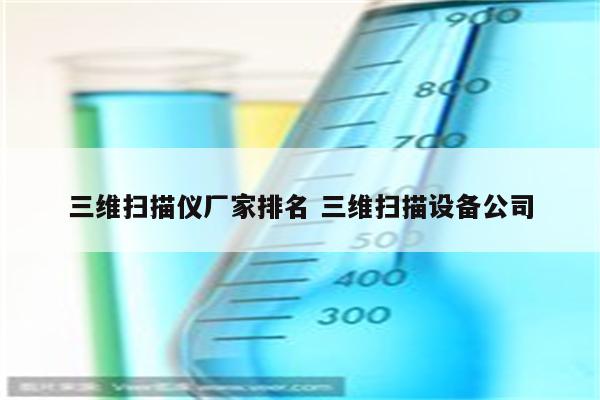 三维扫描仪厂家排名 三维扫描设备公司