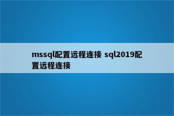 mssql配置远程连接 sql2019配置远程连接